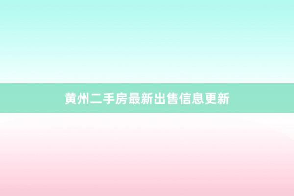 黄州二手房最新出售信息更新
